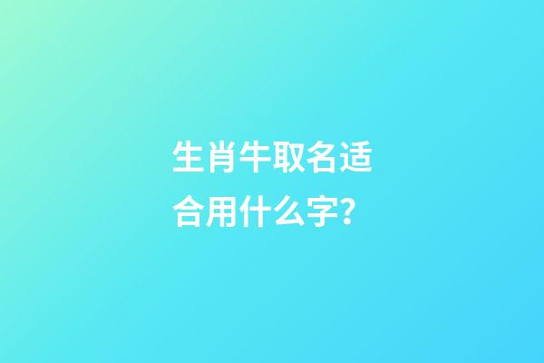 生肖牛取名适合用什么字？