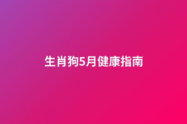 生肖狗5月健康指南