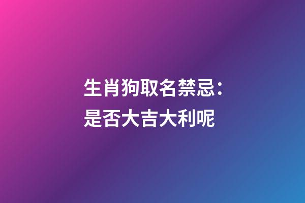 生肖狗取名禁忌：是否大吉大利呢