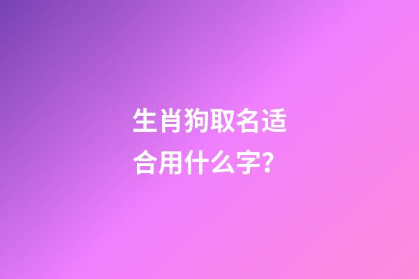 生肖狗取名适合用什么字？