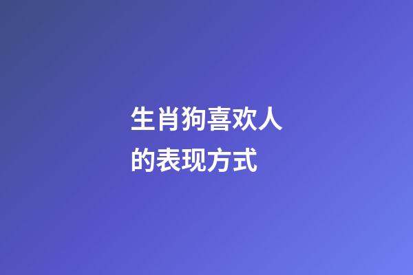 生肖狗喜欢人的表现方式