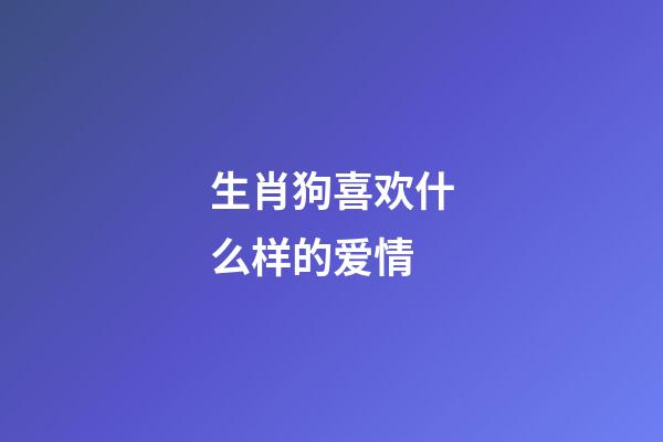 生肖狗喜欢什么样的爱情