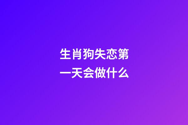 生肖狗失恋第一天会做什么
