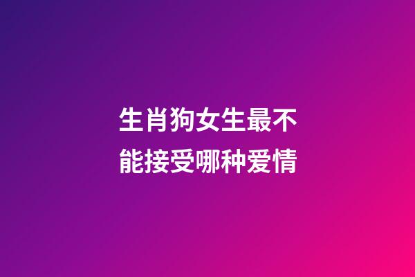 生肖狗女生最不能接受哪种爱情
