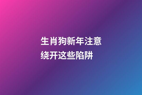 生肖狗新年注意绕开这些陷阱