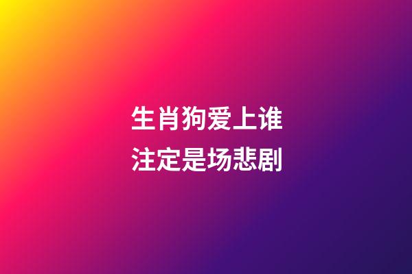 生肖狗爱上谁注定是场悲剧