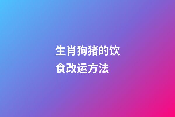 生肖狗猪的饮食改运方法