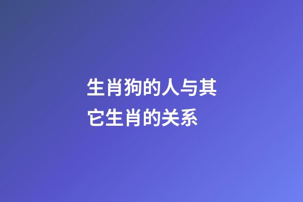 生肖狗的人与其它生肖的关系