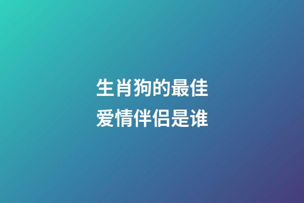 生肖狗的最佳爱情伴侣是谁