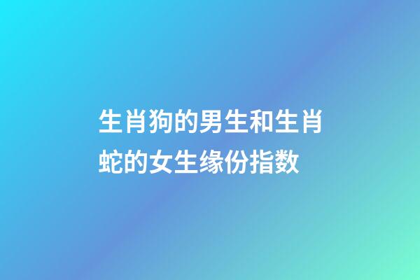 生肖狗的男生和生肖蛇的女生缘份指数