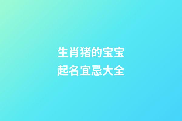 生肖猪的宝宝起名宜忌大全