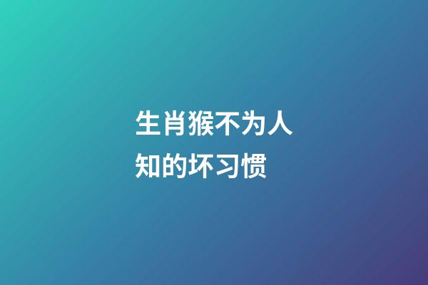 生肖猴不为人知的坏习惯
