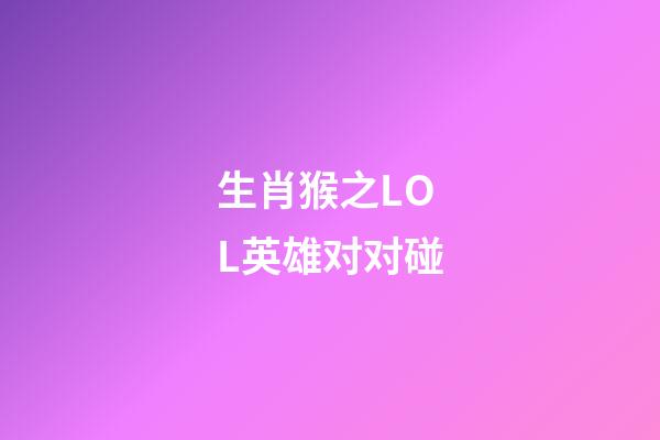 生肖猴之LOL英雄对对碰