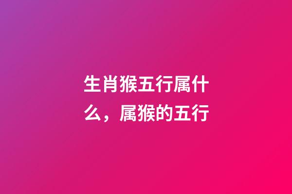 生肖猴五行属什么，属猴的五行