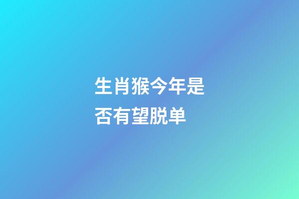 生肖猴今年是否有望脱单