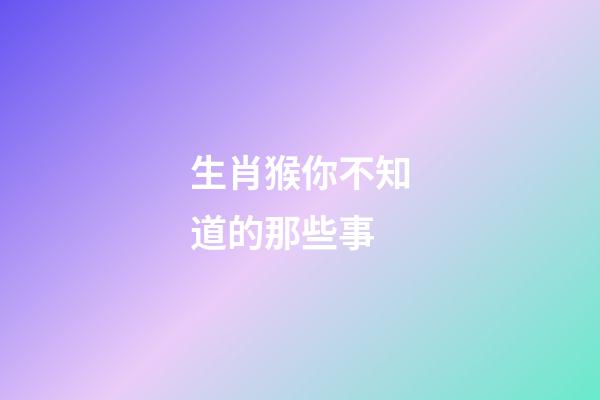 生肖猴你不知道的那些事