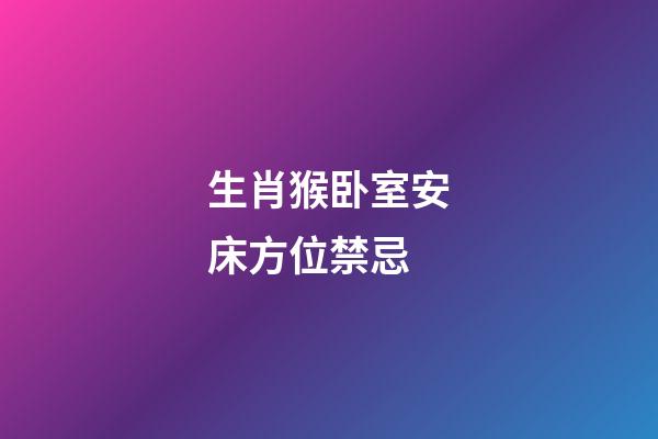 生肖猴卧室安床方位禁忌
