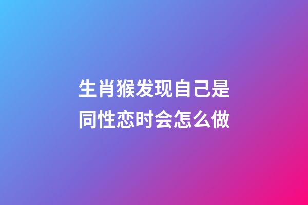 生肖猴发现自己是同性恋时会怎么做