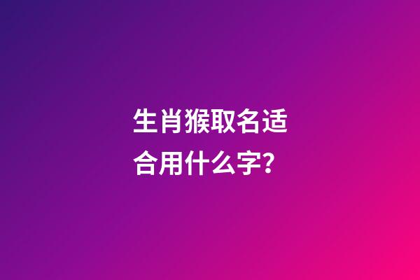 生肖猴取名适合用什么字？