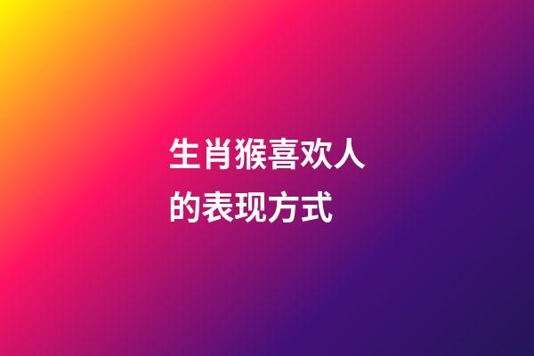 生肖猴喜欢人的表现方式