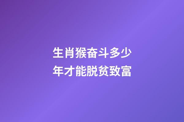 生肖猴奋斗多少年才能脱贫致富