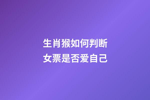 生肖猴如何判断女票是否爱自己