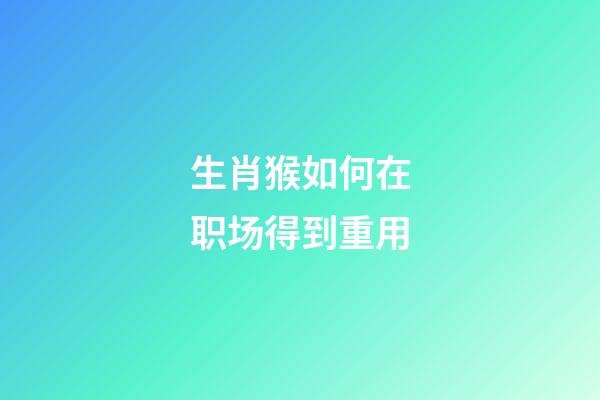 生肖猴如何在职场得到重用