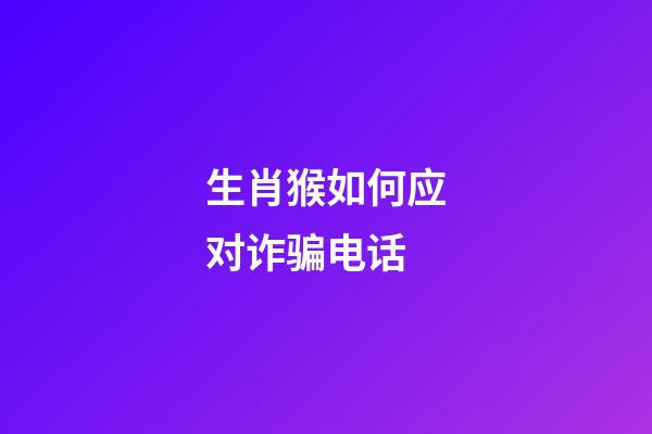 生肖猴如何应对诈骗电话