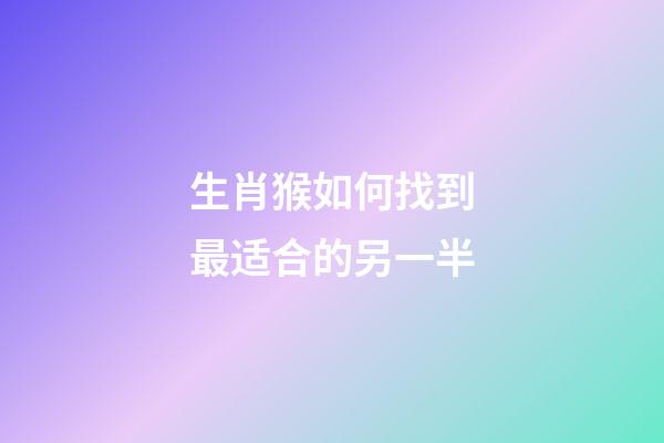 生肖猴如何找到最适合的另一半