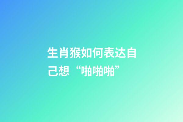 生肖猴如何表达自己想“啪啪啪”