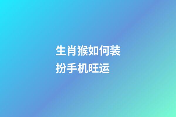 生肖猴如何装扮手机旺运