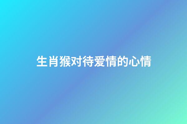 生肖猴对待爱情的心情