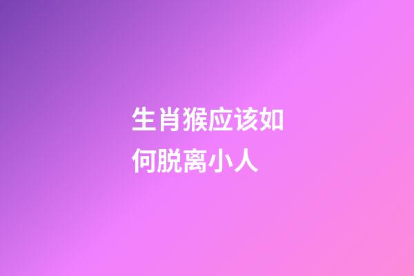 生肖猴应该如何脱离小人