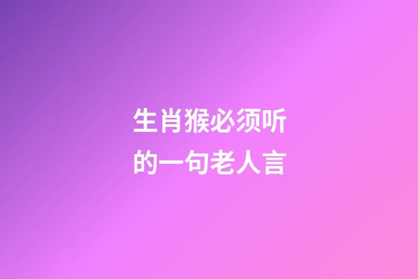 生肖猴必须听的一句老人言