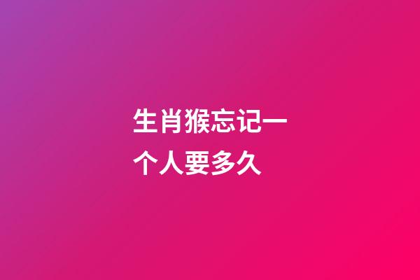 生肖猴忘记一个人要多久