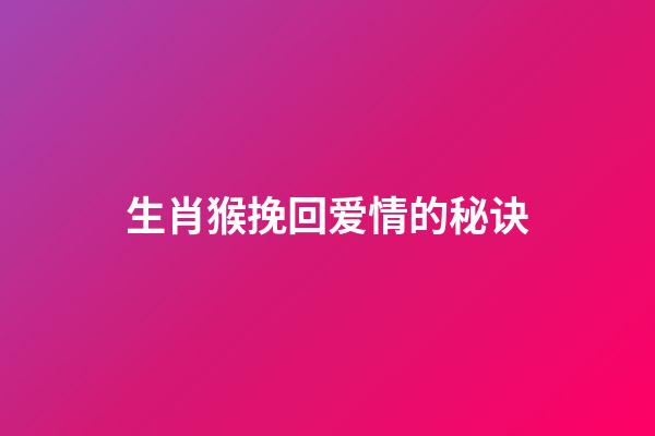 生肖猴挽回爱情的秘诀