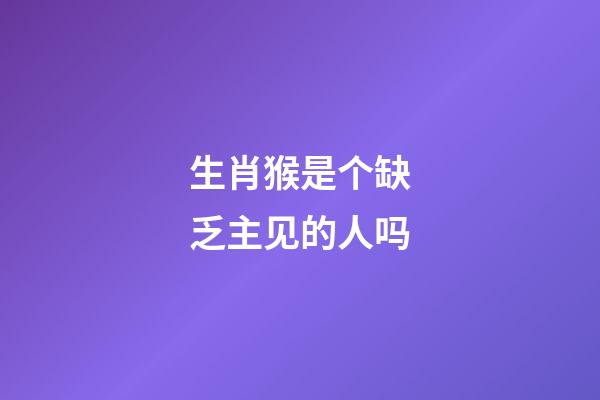 生肖猴是个缺乏主见的人吗