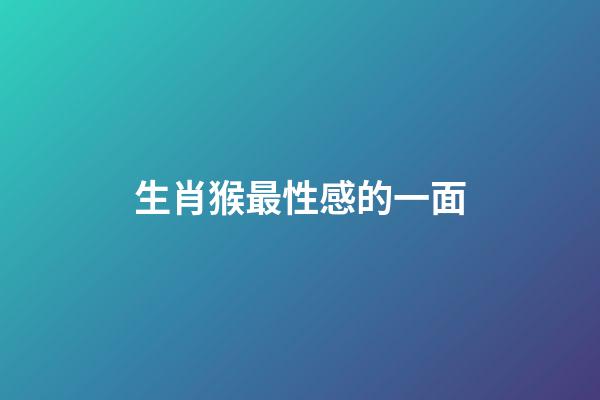 生肖猴最性感的一面