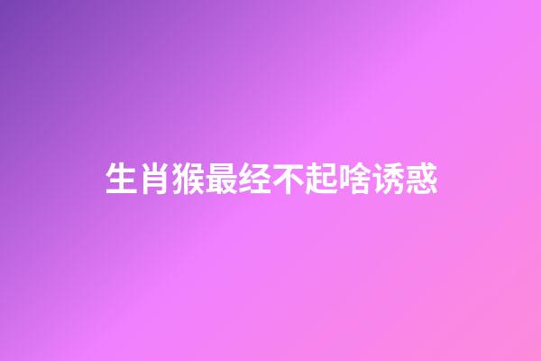 生肖猴最经不起啥诱惑