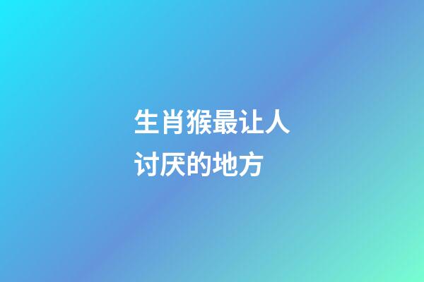 生肖猴最让人讨厌的地方