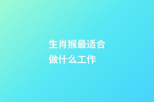 生肖猴最适合做什么工作