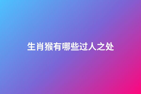 生肖猴有哪些过人之处