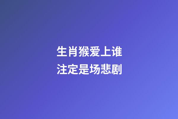 生肖猴爱上谁注定是场悲剧