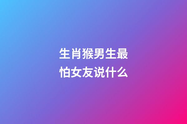 生肖猴男生最怕女友说什么