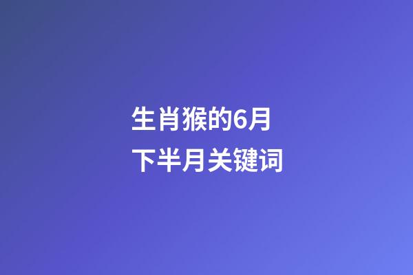 生肖猴的6月下半月关键词