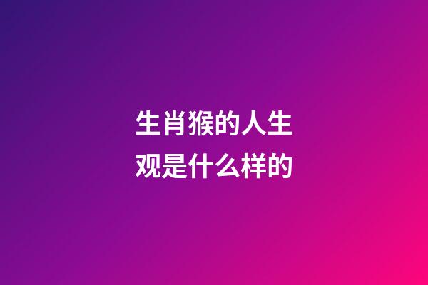 生肖猴的人生观是什么样的