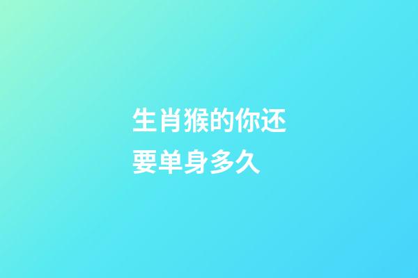 生肖猴的你还要单身多久