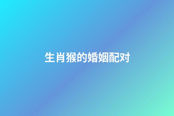 生肖猴的婚姻配对