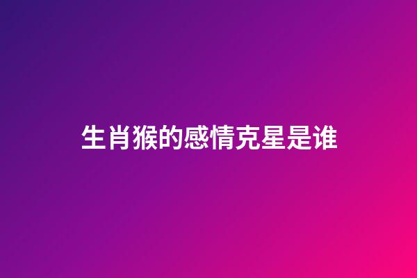 生肖猴的感情克星是谁