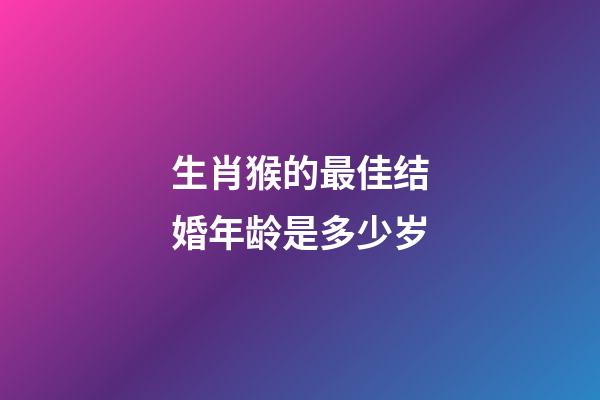 生肖猴的最佳结婚年龄是多少岁